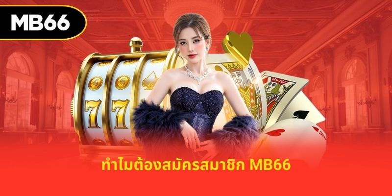 ทำไมต้องสมัครสมาชิก mb66
